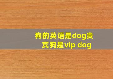 狗的英语是dog贵宾狗是vip dog